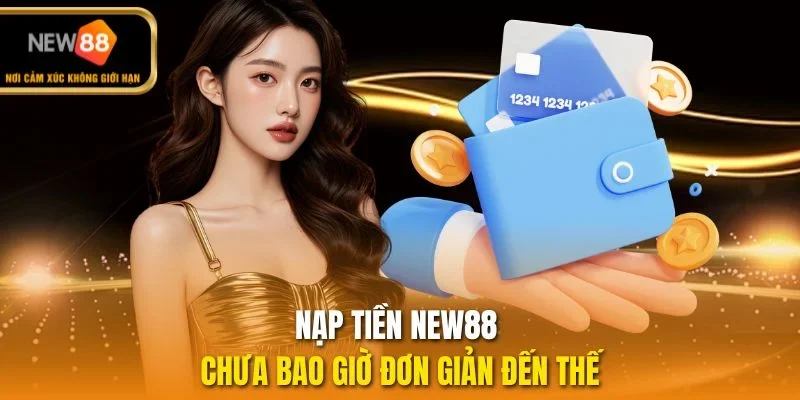 Nạp tiền NEW88 chưa bao giờ đơn giản đến thế